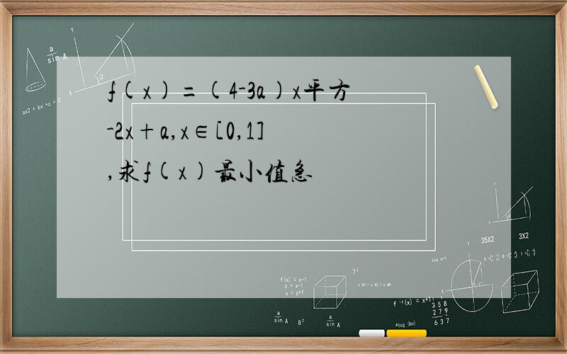 f(x)=(4-3a)x平方-2x+a,x∈[0,1] ,求f(x)最小值急