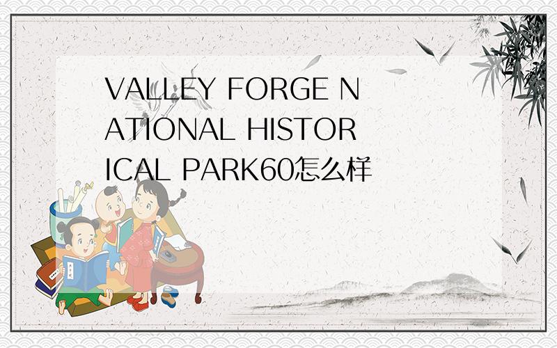 VALLEY FORGE NATIONAL HISTORICAL PARK60怎么样