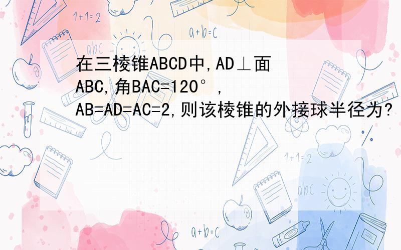 在三棱锥ABCD中,AD⊥面ABC,角BAC=120°,AB=AD=AC=2,则该棱锥的外接球半径为?
