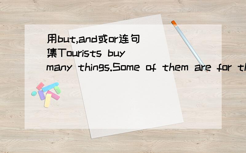 用but,and或or连句 集Tourists buy many things.Some of them are for their friends.Some of them are for their relatives