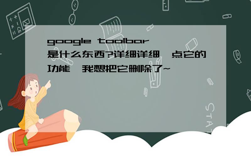 google toolbar是什么东西?详细详细一点它的功能,我想把它删除了~