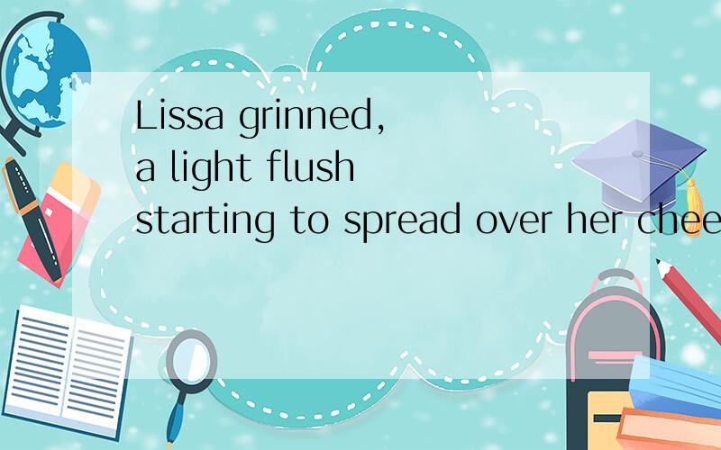 Lissa grinned,a light flush starting to spread over her cheeks and neck.