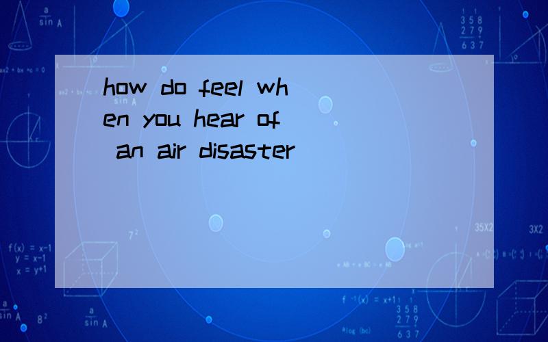how do feel when you hear of an air disaster