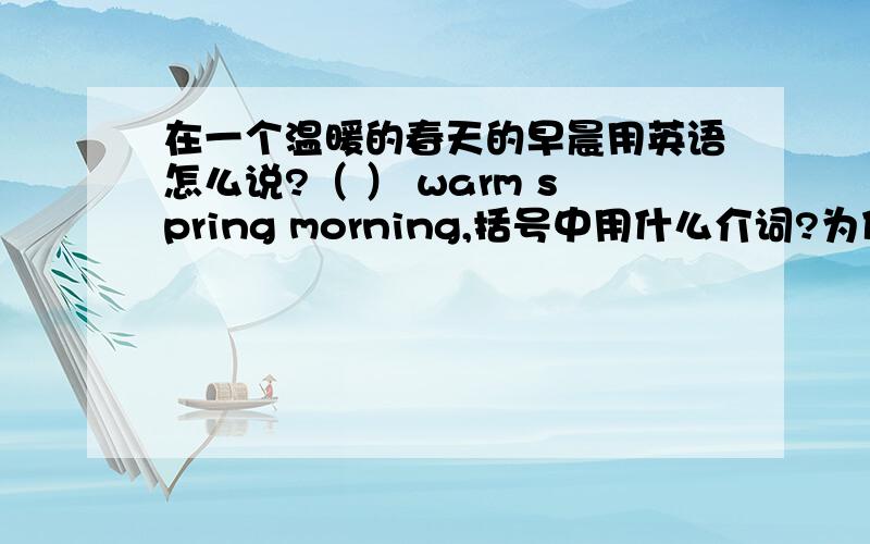 在一个温暖的春天的早晨用英语怎么说?（ ） warm spring morning,括号中用什么介词?为什么?希望帮我总结一下时间前介词的用法,