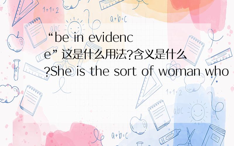 “be in evidence”这是什么用法?含义是什么?She is the sort of woman who likes to be very much () evidence.A、of B、in C、with D、on为什么答案是A be in evidence,这是什么用法?用在句中,表示什么含义?其他几个答