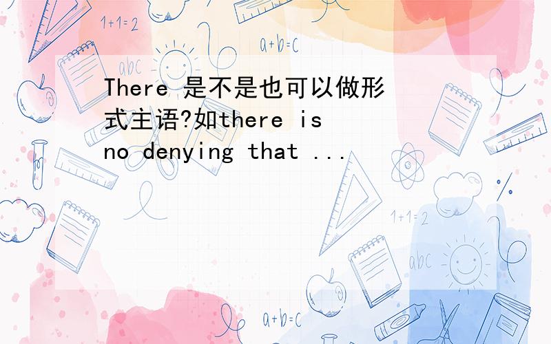 There 是不是也可以做形式主语?如there is no denying that ...