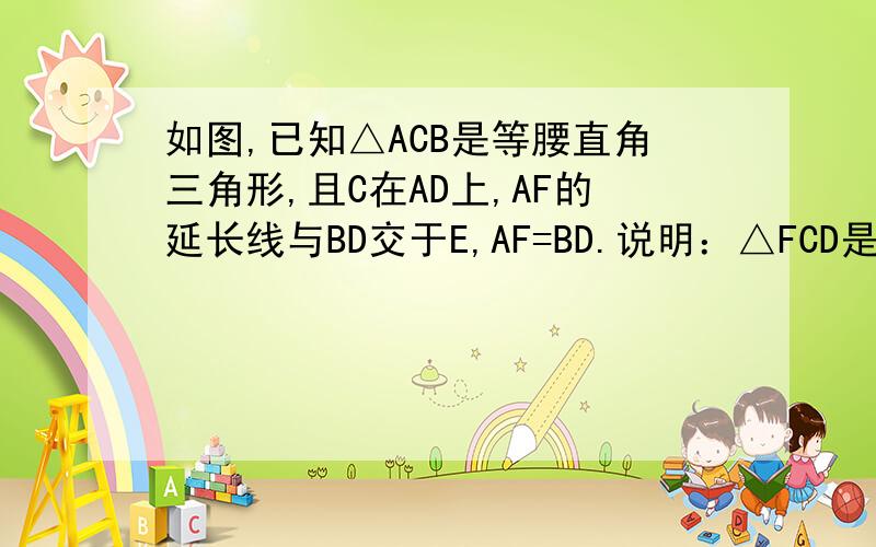 如图,已知△ACB是等腰直角三角形,且C在AD上,AF的延长线与BD交于E,AF=BD.说明：△FCD是等腰直角三角形
