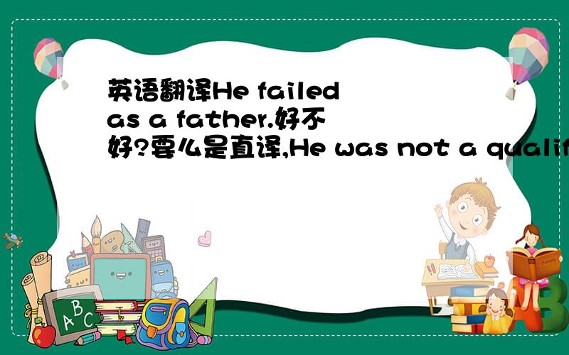 英语翻译He failed as a father.好不好?要么是直译,He was not a qualified father.