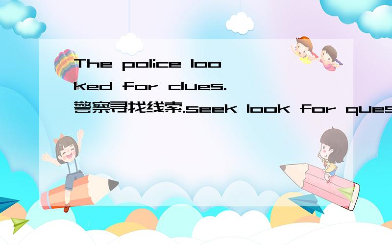 The police looked for clues.警察寻找线索.seek look for quest in search of root 这些寻找的区别是什么啊?