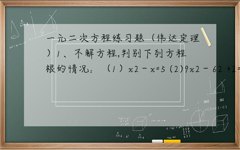 一元二次方程练习题（伟达定理）1、不解方程,判别下列方程根的情况：（1）x2－x=5 (2)9x2－62 +2=0 (3)x2－x+2=02、当m= 时,方程x2+mx+4=0有两个相等的实数根；当m= 时,方程mx2+4x+1=0有两个不相等的实