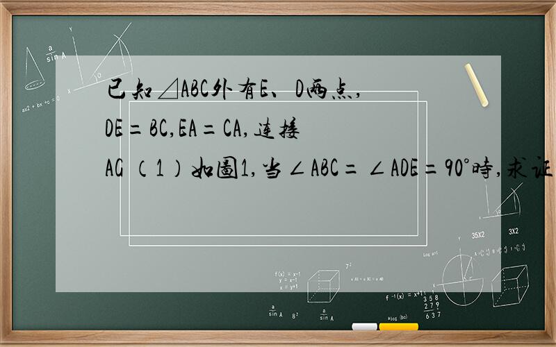 已知⊿ABC外有E、D两点,DE=BC,EA=CA,连接AG （1）如图1,当∠ABC=∠ADE=90°时,求证：GA平分∠DGB