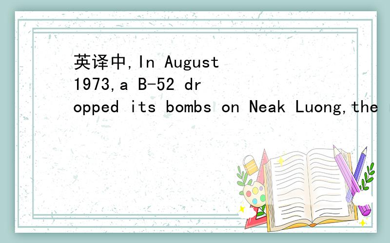 英译中,In August 1973,a B-52 dropped its bombs on Neak Luong,the river town just 30 miles from Phnompenh.背景:越南战争