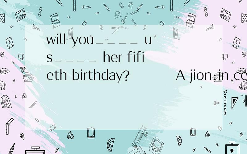 will you____ us____ her fifieth birthday?          A jion;in celebrating  B jion;to celebrate说明原因