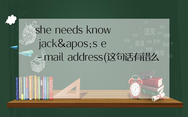she needs know jack's e-mail address(这句话有错么