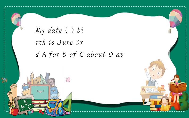 My date ( ) birth is June 3rd A for B of C about D at