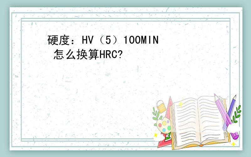 硬度：HV（5）100MIN 怎么换算HRC?