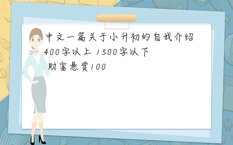 中文一篇关于小升初的自我介绍400字以上 1500字以下 财富悬赏100