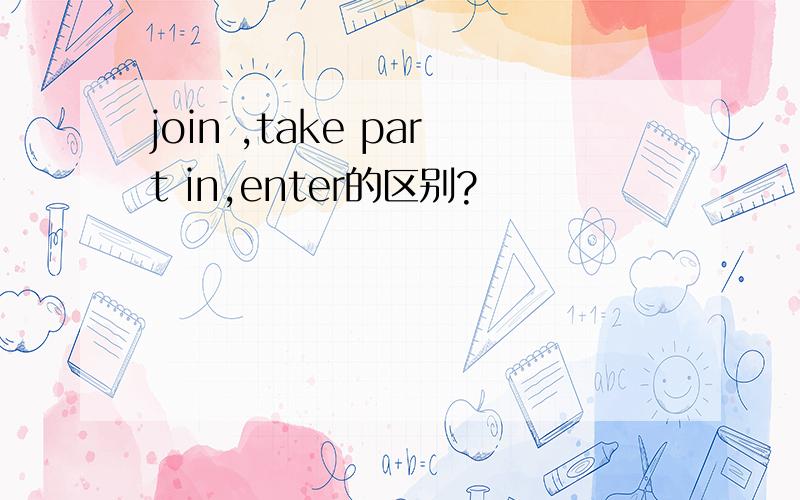 join ,take part in,enter的区别?