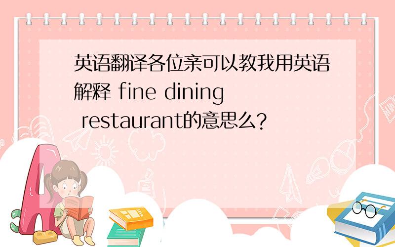 英语翻译各位亲可以教我用英语解释 fine dining restaurant的意思么?