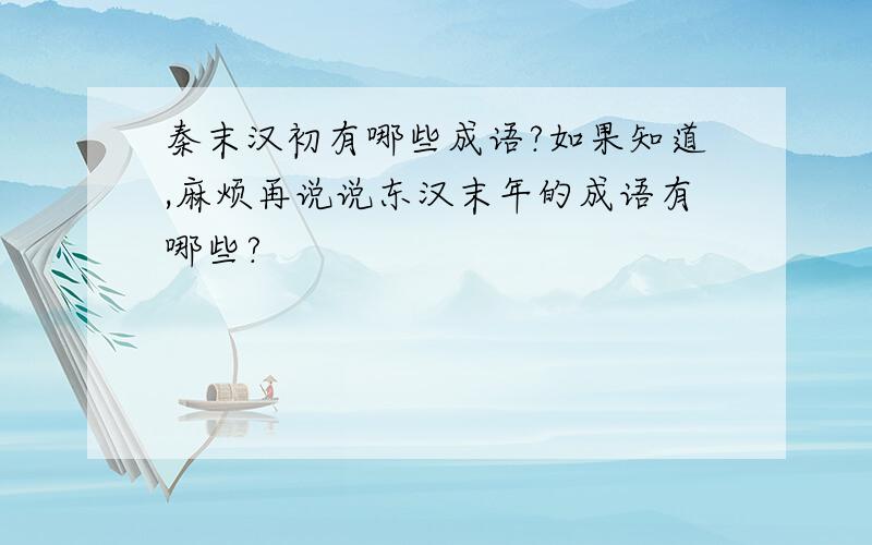 秦末汉初有哪些成语?如果知道,麻烦再说说东汉末年的成语有哪些?