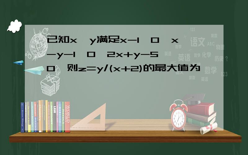 已知x,y满足x-1≥0,x-y-1≤0,2x+y-5≤0,则z=y/(x+2)的最大值为