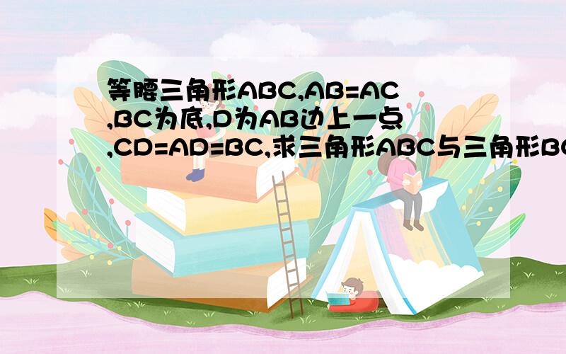 等腰三角形ABC,AB=AC,BC为底,D为AB边上一点,CD=AD=BC,求三角形ABC与三角形BCD的面积比