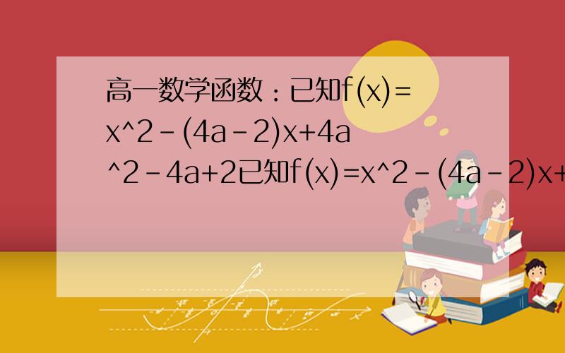 高一数学函数：已知f(x)=x^2-(4a-2)x+4a^2-4a+2已知f(x)=x^2-(4a-2)x+4a^2-4a+2且x属于[0,2].(1)求f（x）的最小值g(a)的解释式（2）若f（x）的最小值为10,求a的值万分感谢