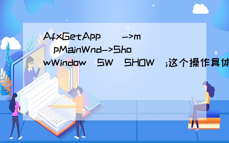 AfxGetApp()->m_pMainWnd->ShowWindow(SW_SHOW);这个操作具体是什么意思if(lParam==WM_LBUTTONDBLCLK)\x05\x05{\x05\x05\x05AfxGetApp()->m_pMainWnd->ShowWindow(SW_SHOW);\x05\x05}