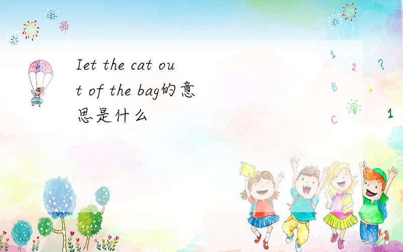 Iet the cat out of the bag的意思是什么