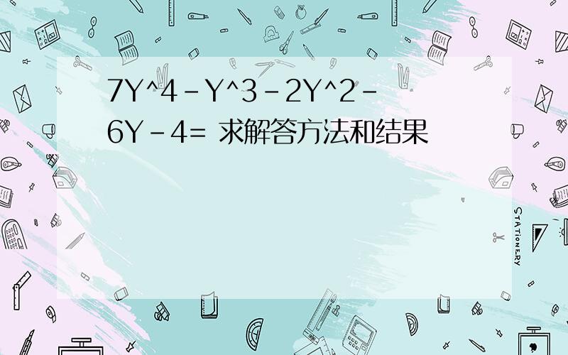 7Y^4-Y^3-2Y^2-6Y-4= 求解答方法和结果