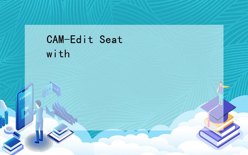 CAM-Edit Seat with