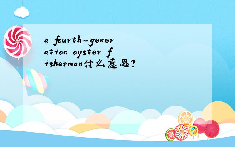 a fourth-generation oyster fisherman什么意思?