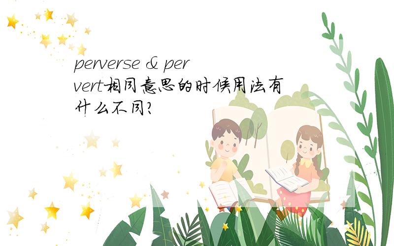 perverse & pervert相同意思的时候用法有什么不同?