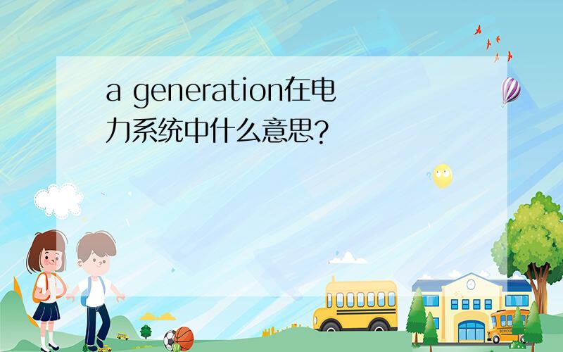 a generation在电力系统中什么意思?