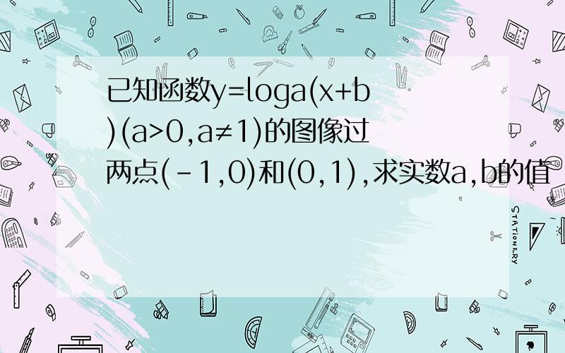已知函数y=loga(x+b)(a>0,a≠1)的图像过两点(-1,0)和(0,1),求实数a,b的值