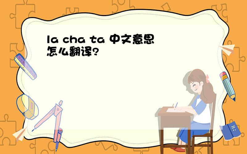 la cha ta 中文意思怎么翻译?