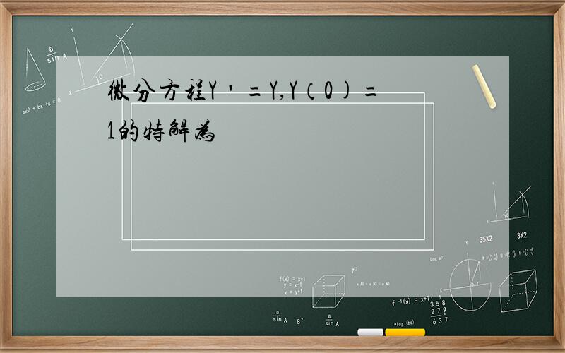 微分方程Y＇=Y,Y（0)=1的特解为