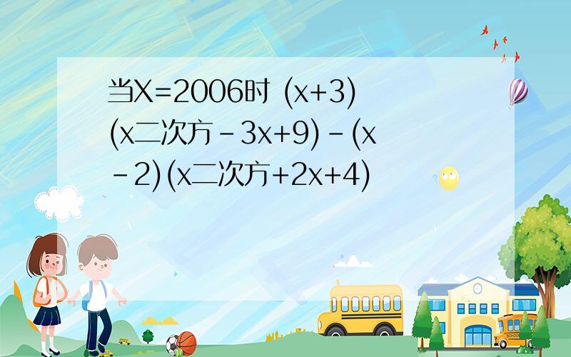 当X=2006时 (x+3)(x二次方-3x+9)-(x-2)(x二次方+2x+4)