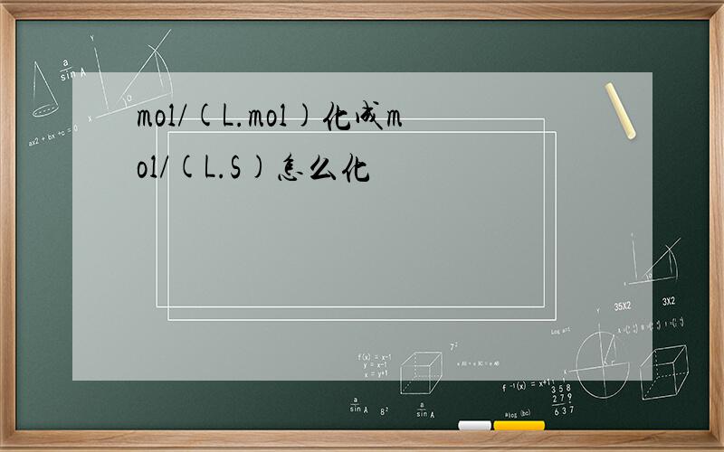 mol/(L.mol)化成mol/(L.S)怎么化