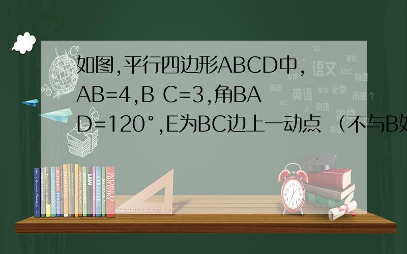 如图,平行四边形ABCD中,AB=4,B C=3,角BAD=120°,E为BC边上一动点 （不与B如图,平行四边形ABCD中,AB=4,B C=3,角BAD=120°,E为BC边上一动点 （不与B点重合）,做EF垂直AB于F,F E ,DC的延长线交于点G,设BE=X,三 角