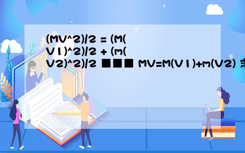 (MV^2)/2 = (M(V1)^2)/2 + (m(V2)^2)/2 ■■■ MV=M(V1)+m(V2) 求V1=?V2=?