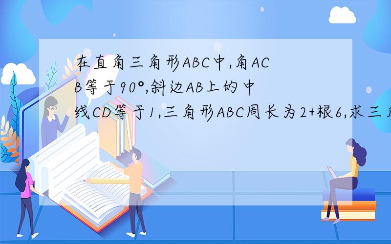 在直角三角形ABC中,角ACB等于90°,斜边AB上的中线CD等于1,三角形ABC周长为2+根6,求三角形ABC的面积?