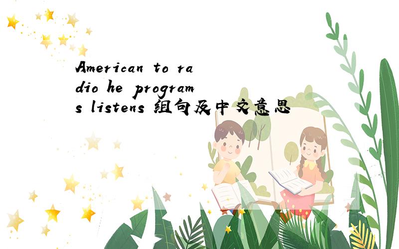 American to radio he programs listens 组句及中文意思