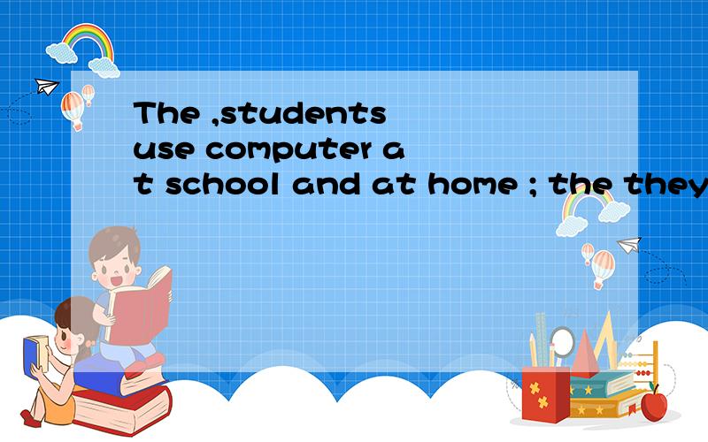 The ,students use computer at school and at home ; the they do in exam of reading and math.
