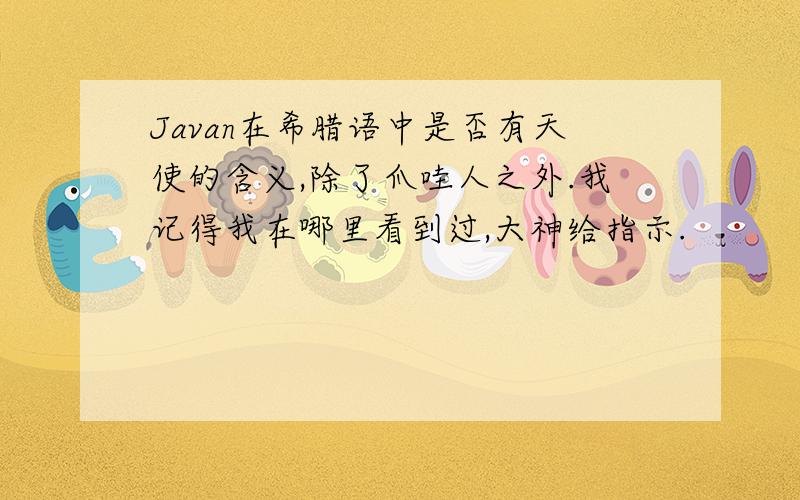 Javan在希腊语中是否有天使的含义,除了爪哇人之外.我记得我在哪里看到过,大神给指示.