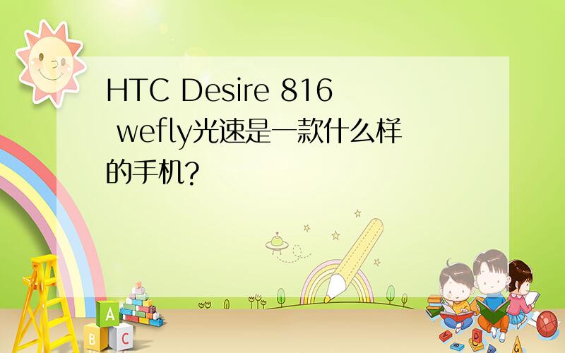 HTC Desire 816 wefly光速是一款什么样的手机?