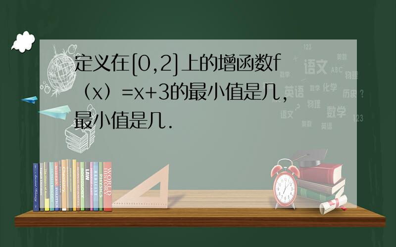 定义在[0,2]上的增函数f（x）=x+3的最小值是几,最小值是几.