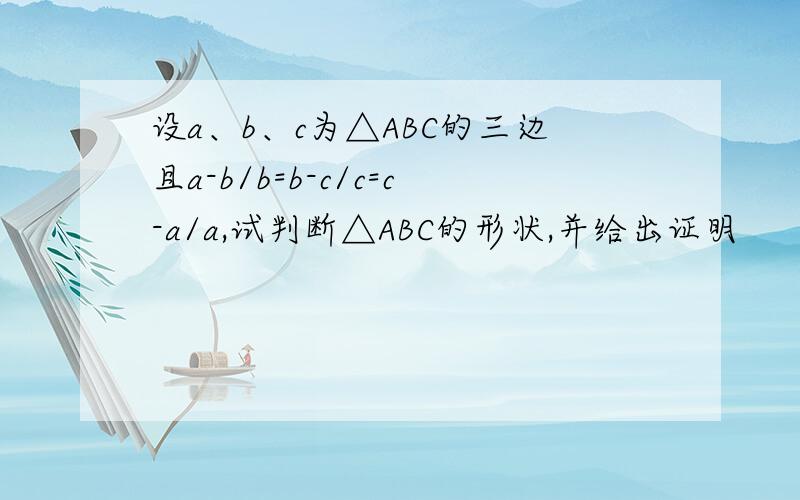 设a、b、c为△ABC的三边且a-b/b=b-c/c=c-a/a,试判断△ABC的形状,并给出证明