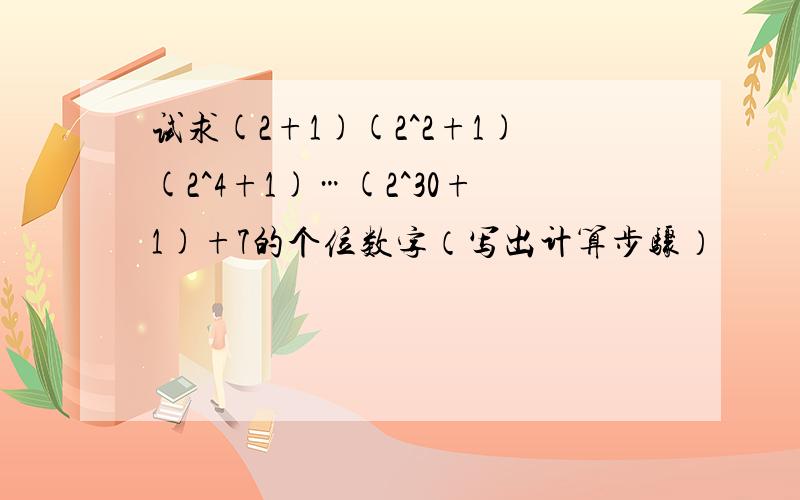 试求(2+1)(2^2+1)(2^4+1)…(2^30+1)+7的个位数字（写出计算步骤）