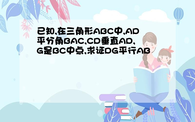 已知,在三角形ABC中,AD平分角BAC,CD垂直AD,G是BC中点,求证DG平行AB